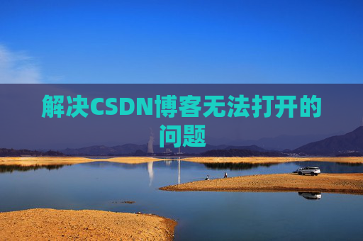 解决CSDN博客无法打开的问题 解决CSDN博客无法打开的问题